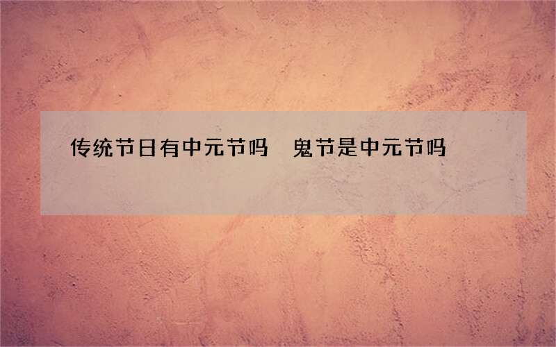 传统节日有中元节吗 鬼节是中元节吗